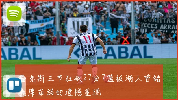 哈克斯三节狂砍27分7篮板湖人曾错失席菲诺的遗憾重现