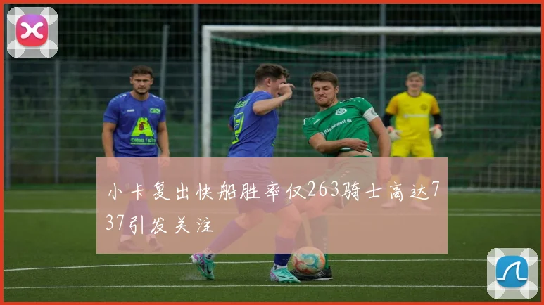 小卡复出快船胜率仅263骑士高达737引发关注