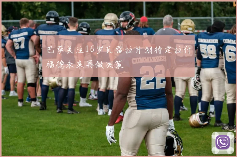 巴萨关注16岁瓦雷拉计划待定拉什福德未来再做决策