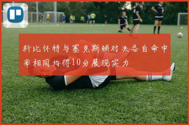 科比怀特与塞克斯顿对决各自命中率相同均得10分展现实力