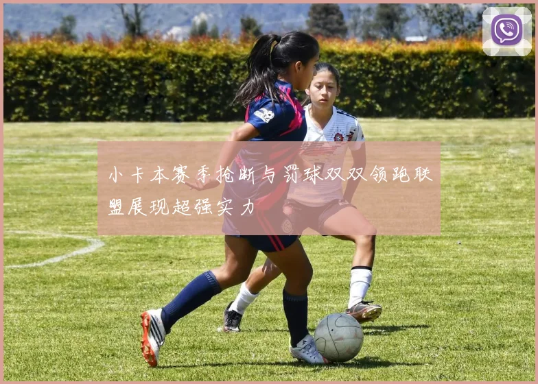 小卡本赛季抢断与罚球双双领跑联盟展现超强实力