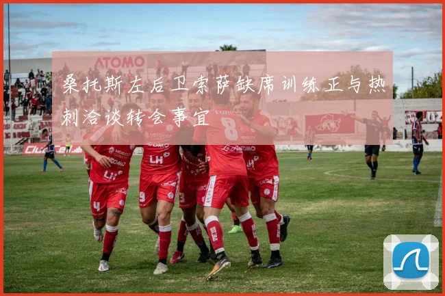 桑托斯左后卫索萨缺席训练正与热刺洽谈转会事宜