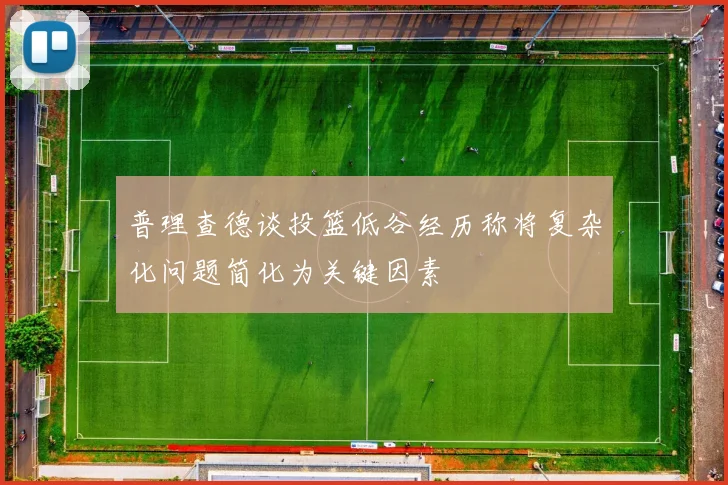 普理查德谈投篮低谷经历称将复杂化问题简化为关键因素