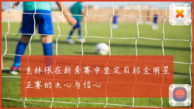 克林根在新秀赛中坚定目标全明星正赛的决心与信心