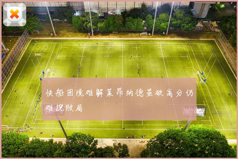 快船困境难解莱昂纳德虽砍高分仍难挽败局