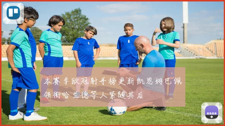 本赛季欧冠射手榜更新凯恩姆巴佩领衔哈兰德等人紧随其后