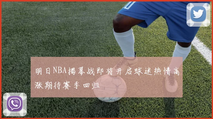明日NBA揭幕战即将开启球迷热情高涨期待赛季回归