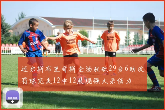 迈尔斯布里奇斯全场狂砍29分6助攻罚球完美12中12展现强大杀伤力