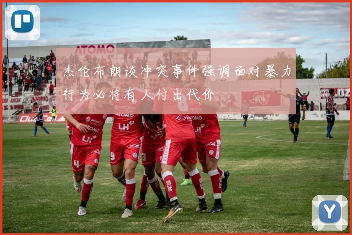 杰伦布朗谈冲突事件强调面对暴力行为必将有人付出代价