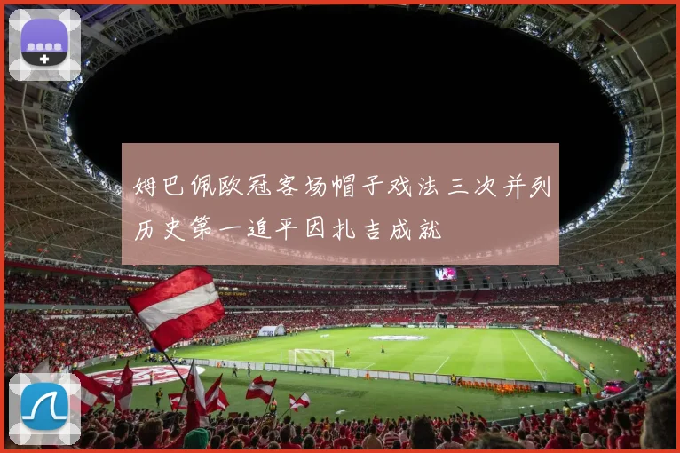 姆巴佩欧冠客场帽子戏法三次并列历史第一追平因扎吉成就
