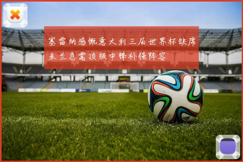 塞雷纳感慨意大利三届世界杯缺席米兰急需顶级中锋补强阵容