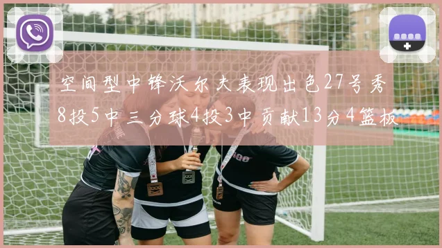空间型中锋沃尔夫表现出色27号秀8投5中三分球4投3中贡献13分4篮板4助攻