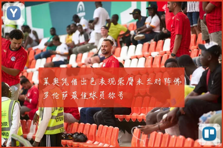 莱奥凭借出色表现荣膺米兰对阵佛罗伦萨最佳球员称号