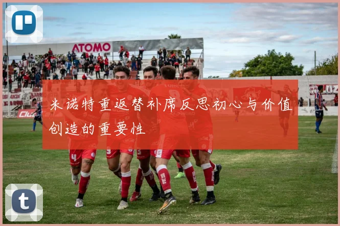 米诺特重返替补席反思初心与价值创造的重要性