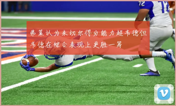 弗莱认为米切尔得分能力超韦德但韦德在综合表现上更胜一筹