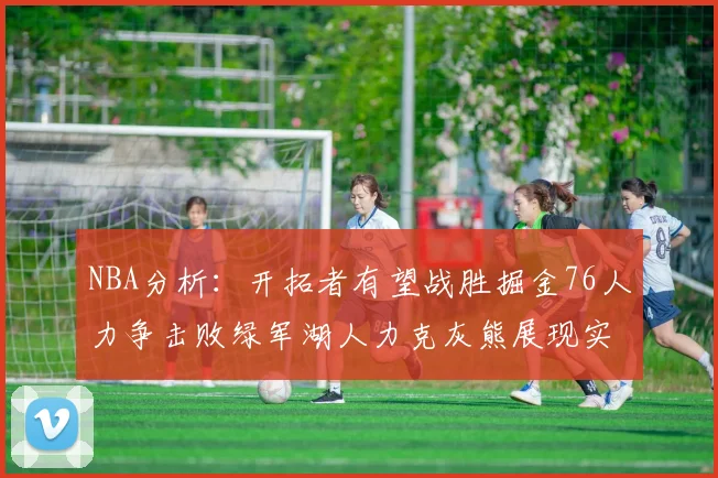 NBA分析：开拓者有望战胜掘金76人力争击败绿军湖人力克灰熊展现实力
