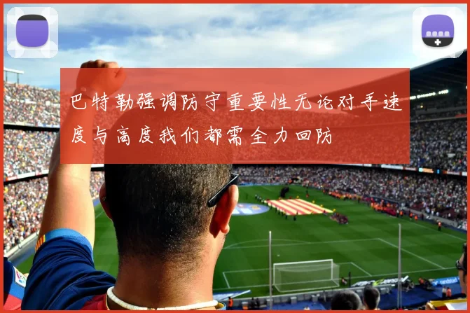 巴特勒强调防守重要性无论对手速度与高度我们都需全力回防