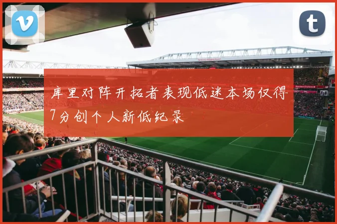 库里对阵开拓者表现低迷本场仅得7分创个人新低纪录