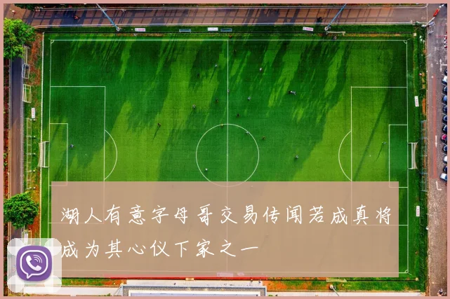 湖人有意字母哥交易传闻若成真将成为其心仪下家之一