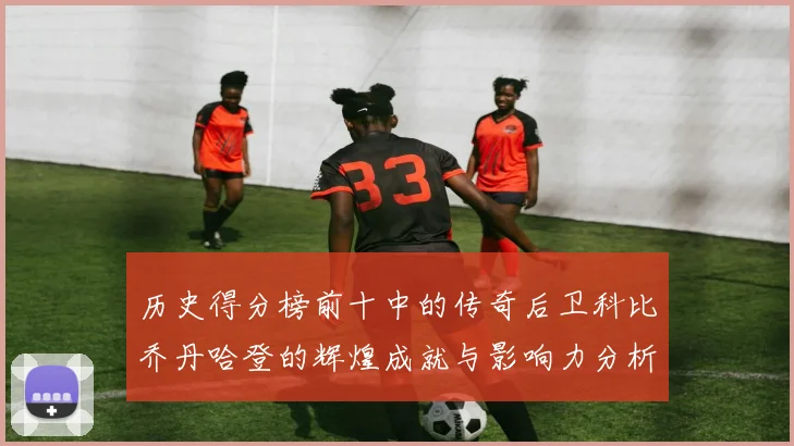 历史得分榜前十中的传奇后卫科比乔丹哈登的辉煌成就与影响力分析