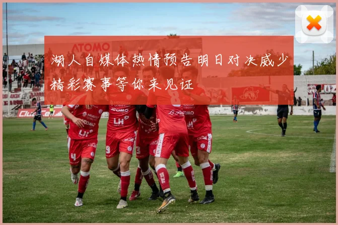 湖人自媒体热情预告明日对决威少精彩赛事等你来见证