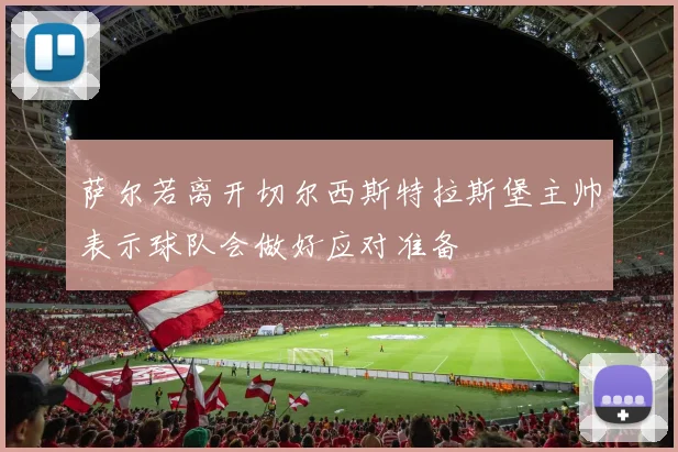 萨尔若离开切尔西斯特拉斯堡主帅表示球队会做好应对准备