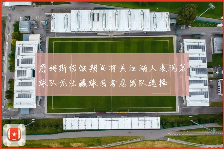詹姆斯伤缺期间将关注湖人表现若球队无法赢球或考虑离队选择