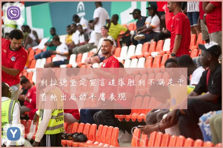 利拉德坚定宣言追求胜利不满足于首轮出局的平庸表现