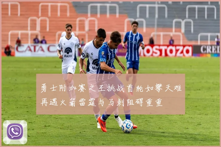 勇士附加赛之王挑战首轮如攀天难再遇火箭雷霆与马刺阻碍重重